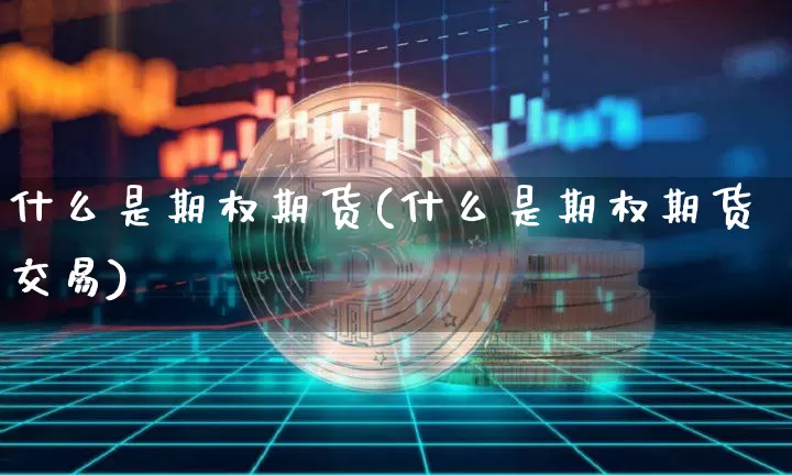 什么是期权期货(什么是期权期货交易)_https://www.erdeww.com_期货走势_第1张