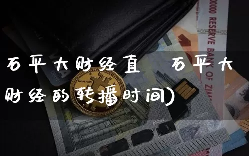 石平大财经直撿石平大财经的转播时间)_https://www.erdeww.com_期货走势_第1张