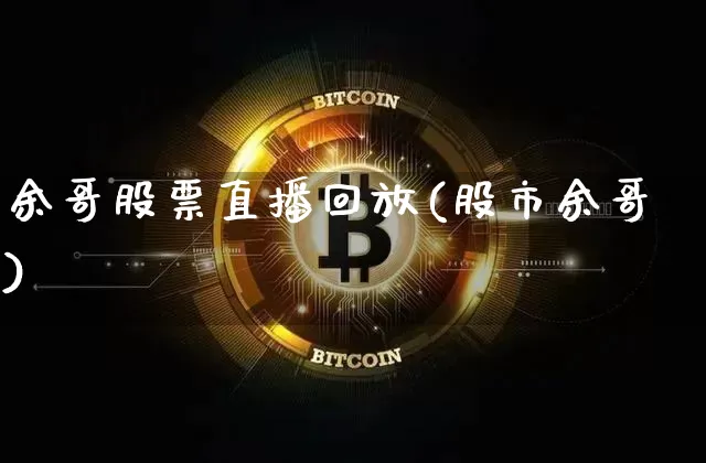余哥股票直播回放(股市余哥)_https://www.erdeww.com_期货资讯_第1张