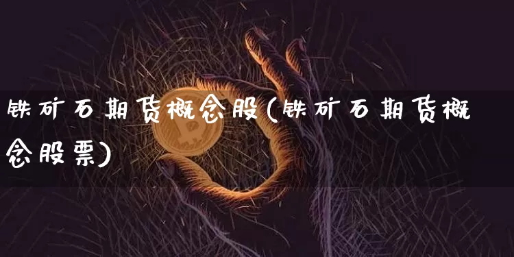铁矿石期货概念股(铁矿石期货概念股票)_https://www.erdeww.com_期货资讯_第1张