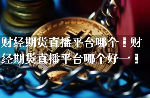 财经期货直播平台哪个奿财经期货直播平台哪个好一炿_https://www.erdeww.com_期货走势_第1张