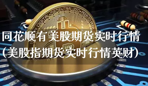 同花顺有美股期货实时行情(美股指期货实时行情英财)_https://www.erdeww.com_期货行情_第1张