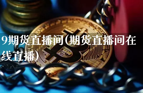 9期货直播间(期货直播间在线直播)_https://www.erdeww.com_期货_第1张