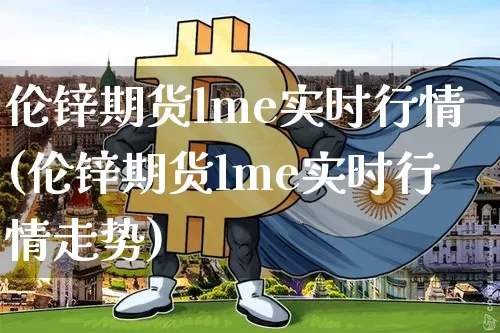 伦锌期货lme实时行情(伦锌期货lme实时行情走势)_https://www.erdeww.com_期货资讯_第1张