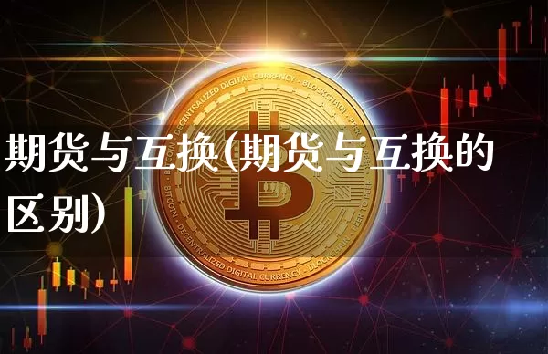 期货与互换(期货与互换的区别)_https://www.erdeww.com_期货知识_第1张