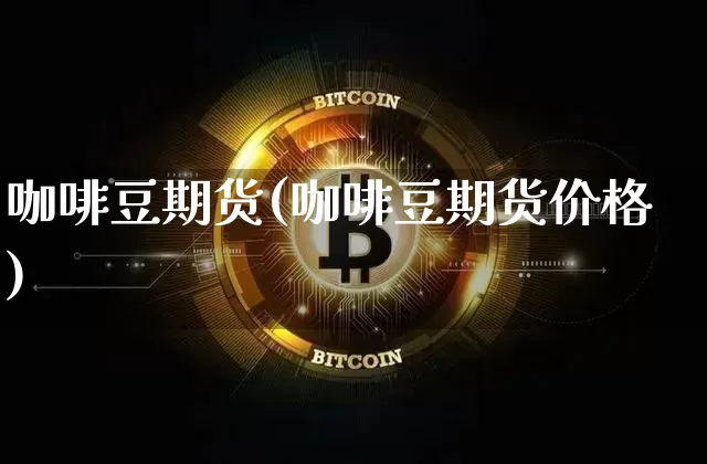 咖啡豆期货(咖啡豆期货价格)_https://www.erdeww.com_期货知识_第1张