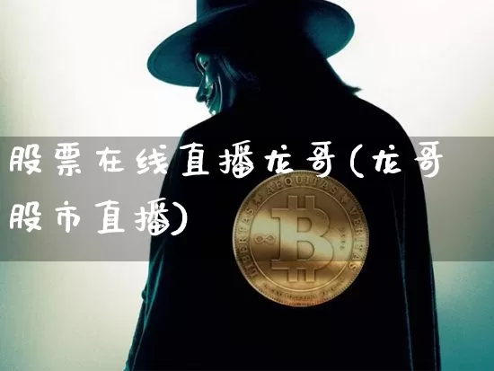 股票在线直播龙哥(龙哥股市直播)_https://www.erdeww.com_期货走势_第1张
