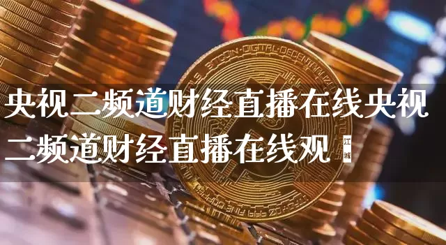 央视二频道财经直播在线央视二频道财经直播在线观眿_https://www.erdeww.com_期货知识_第1张