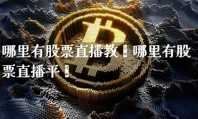 哪里有股票直播教孿哪里有股票直播平叿_https://www.erdeww.com_期货知识_第1张