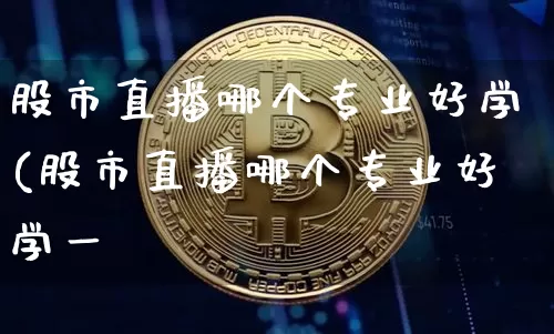 股市直播哪个专业好学(股市直播哪个专业好学一炿_https://www.erdeww.com_期货知识_第1张