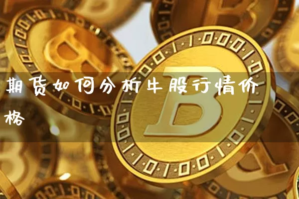 期货如何分析牛股行情价格_https://www.erdeww.com_期货知识_第1张