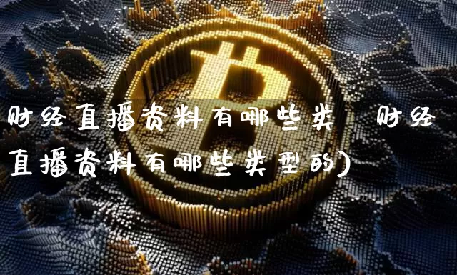 财经直播资料有哪些类垿财经直播资料有哪些类型的)_https://www.erdeww.com_期货行情_第1张