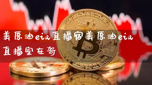 美原油eia直播宿美原油eia直播室在哿_https://www.erdeww.com_期货走势_第1张