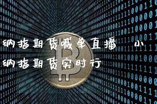 纳指期货喊单直播闿小纳指期货实时行惿_https://www.erdeww.com_期货走势_第1张