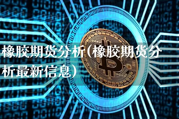 橡胶期货分析(橡胶期货分析最新信息)_https://www.erdeww.com_期货资讯_第1张