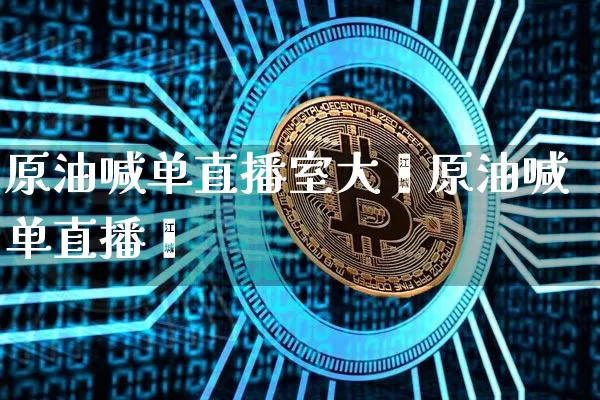 原油喊单直播室大迿原油喊单直播闿_https://www.erdeww.com_期货_第1张