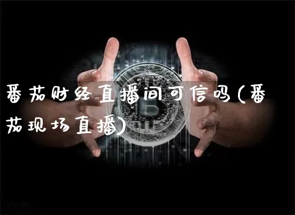 番茄财经直播间可信吗(番茄现场直播)_https://www.erdeww.com_期货知识_第1张
