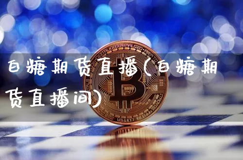白糖期货直播(白糖期货直播间)_https://www.erdeww.com_期货行情_第1张
