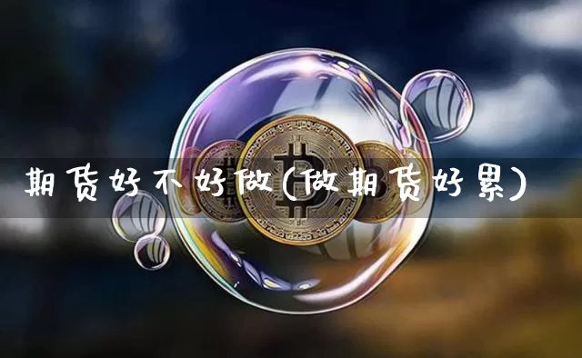 期货好不好做(做期货好累)_https://www.erdeww.com_期货资讯_第1张