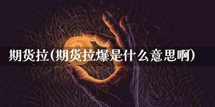 期货拉(期货拉爆是什么意思啊)_https://www.erdeww.com_期货走势_第1张