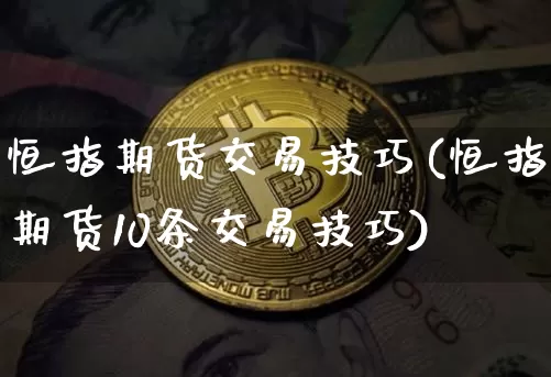 恒指期货交易技巧(恒指期货10条交易技巧)_https://www.erdeww.com_期货走势_第1张