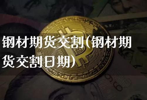 钢材期货交割(钢材期货交割日期)_https://www.erdeww.com_期货知识_第1张