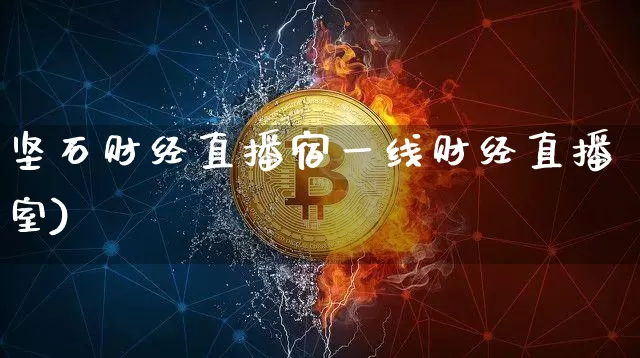 坚石财经直播宿一线财经直播室)_https://www.erdeww.com_期货知识_第1张