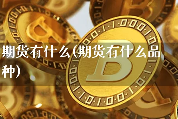 期货有什么(期货有什么品种)_https://www.erdeww.com_期货走势_第1张