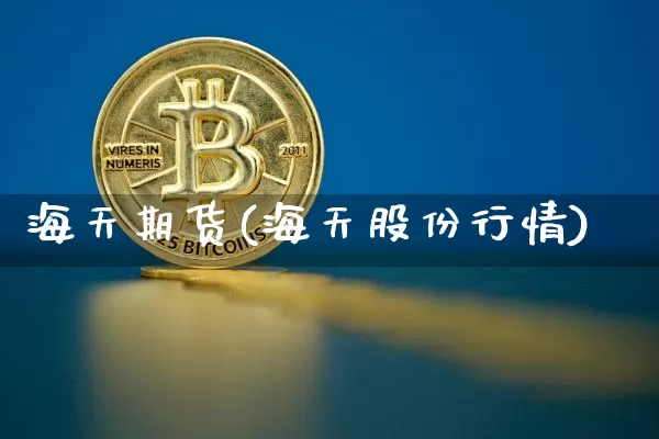 海天期货(海天股份行情)_https://www.erdeww.com_期货_第1张