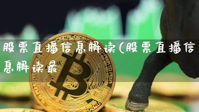 股票直播信息解读(股票直播信息解读最斿_https://www.erdeww.com_期货行情_第1张