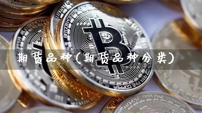 期货品种(期货品种分类)_https://www.erdeww.com_期货走势_第1张