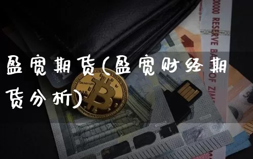 盈宽期货(盈宽财经期货分析)_https://www.erdeww.com_期货资讯_第1张