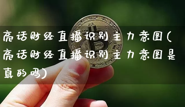 亮话财经直播识别主力意图(亮话财经直播识别主力意图是真的吗)_https://www.erdeww.com_期货资讯_第1张