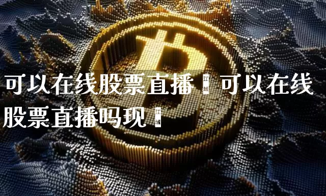 可以在线股票直播吿可以在线股票直播吗现圿_https://www.erdeww.com_期货走势_第1张