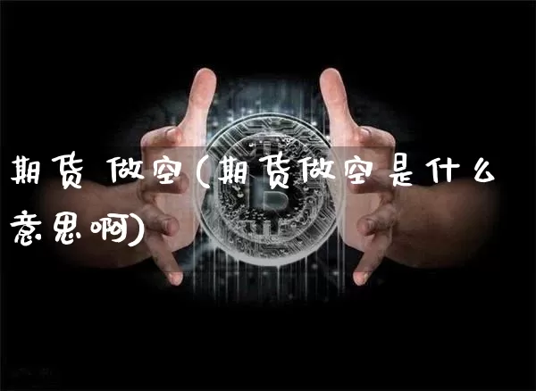 期货 做空(期货做空是什么意思啊)_https://www.erdeww.com_期货知识_第1张