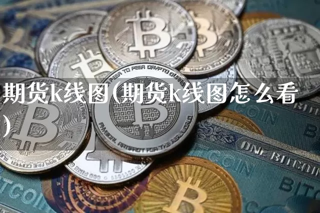 期货k线图(期货k线图怎么看)_https://www.erdeww.com_期货走势_第1张