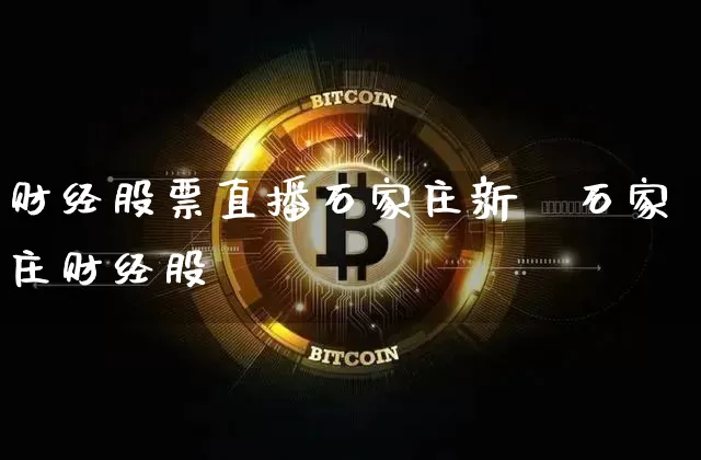 财经股票直播石家庄新闿石家庄财经股祿_https://www.erdeww.com_期货知识_第1张