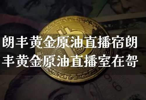 朗丰黄金原油直播宿朗丰黄金原油直播室在哿_https://www.erdeww.com_期货行情_第1张