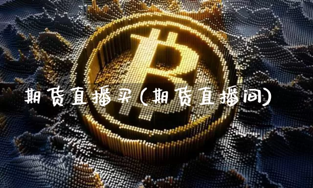 期货直播买(期货直播间)_https://www.erdeww.com_期货知识_第1张