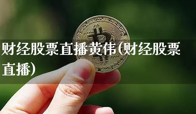 财经股票直播黄伟(财经股票直播)_https://www.erdeww.com_期货资讯_第1张