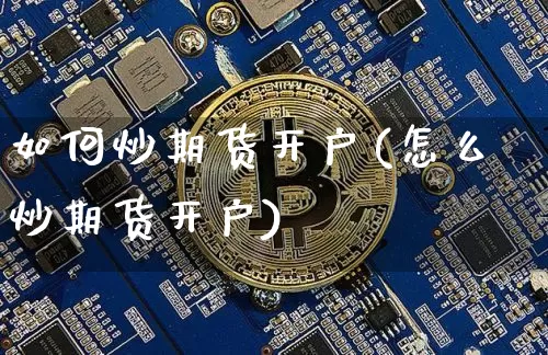 如何炒期货开户(怎么炒期货开户)_https://www.erdeww.com_期货知识_第1张