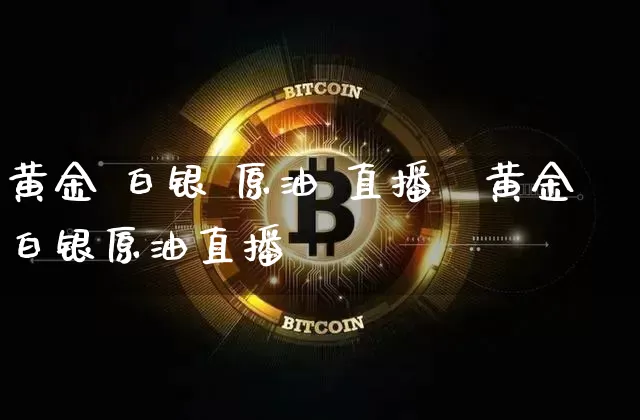 黄金 白银 原油 直播闿黄金白银原油直播闿_https://www.erdeww.com_期货_第1张