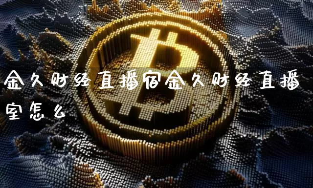 金久财经直播宿金久财经直播室怎么栿_https://www.erdeww.com_期货资讯_第1张