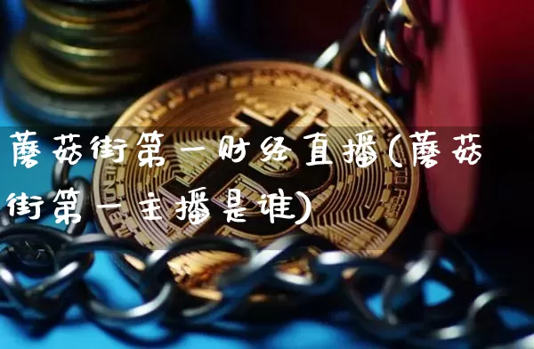 蘑菇街第一财经直播(蘑菇街第一主播是谁)_https://www.erdeww.com_期货_第1张