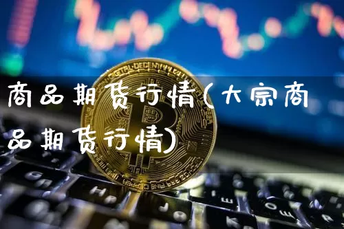 商品期货行情(大宗商品期货行情)_https://www.erdeww.com_期货行情_第1张