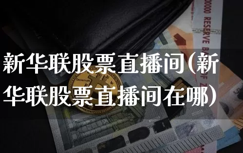 新华联股票直播间(新华联股票直播间在哪)_https://www.erdeww.com_期货行情_第1张
