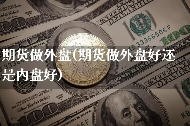 期货做外盘(期货做外盘好还是内盘好)_https://www.erdeww.com_期货_第1张