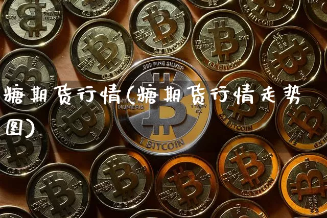 糖期货行情(糖期货行情走势图)_https://www.erdeww.com_期货走势_第1张