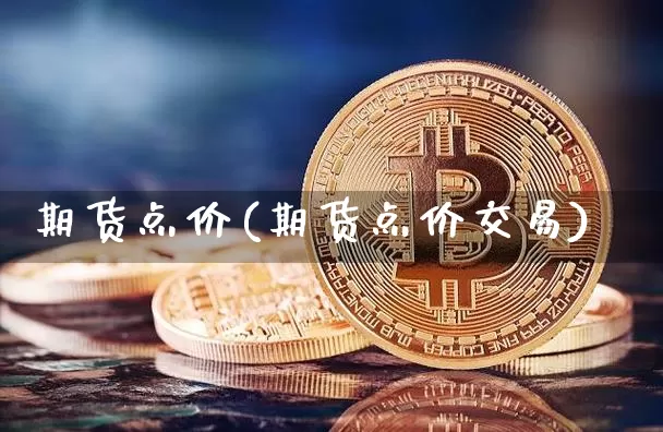 期货点价(期货点价交易)_https://www.erdeww.com_期货行情_第1张
