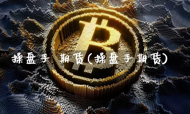操盘手 期货(操盘手期货)_https://www.erdeww.com_期货_第1张